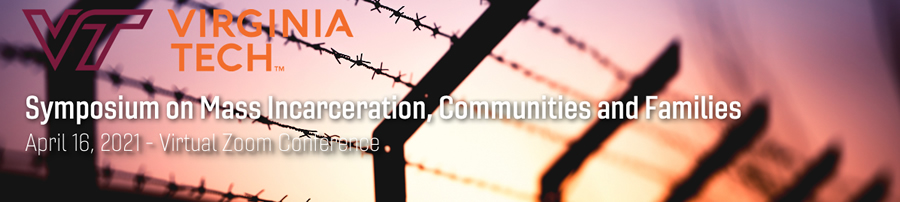Virginia Tech Symposium on Mass Incarceration, Communities and Families - April 16, 2021 - Virtual Zoom Conference